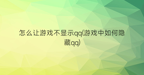 怎么让游戏不显示qq(游戏中如何隐藏qq)