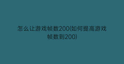 “怎么让游戏帧数200(如何提高游戏帧数到200)