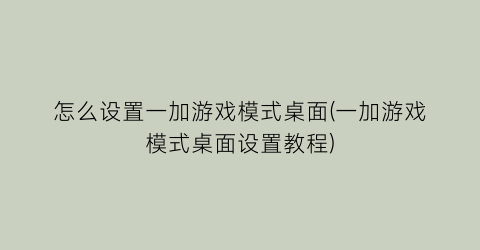 “怎么设置一加游戏模式桌面(一加游戏模式桌面设置教程)