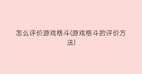 怎么评价游戏格斗(游戏格斗的评价方法)