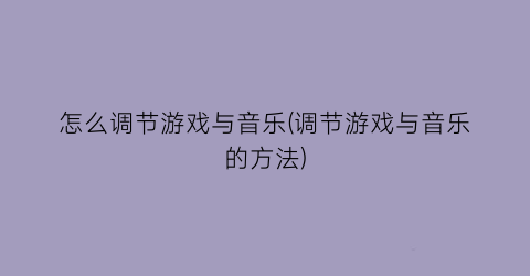 “怎么调节游戏与音乐(调节游戏与音乐的方法)