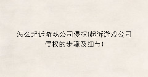 怎么起诉游戏公司侵权(起诉游戏公司侵权的步骤及细节)