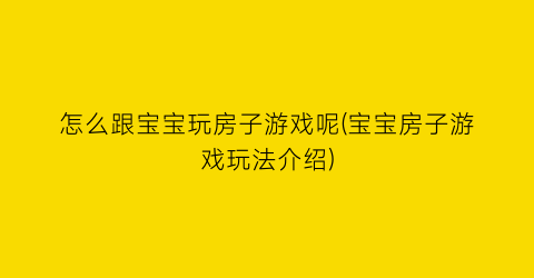 怎么跟宝宝玩房子游戏呢(宝宝房子游戏玩法介绍)