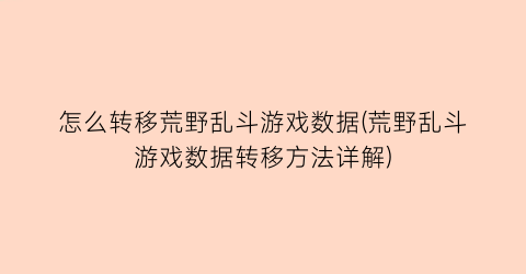 “怎么转移荒野乱斗游戏数据(荒野乱斗游戏数据转移方法详解)