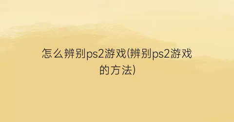 怎么辨别ps2游戏(辨别ps2游戏的方法)