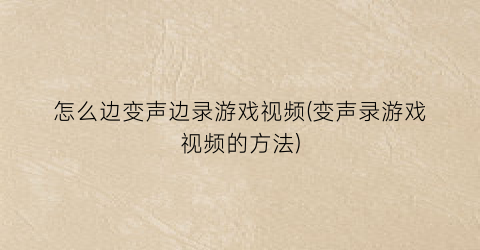 “怎么边变声边录游戏视频(变声录游戏视频的方法)