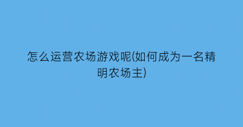 怎么运营农场游戏呢(如何成为一名精明农场主)