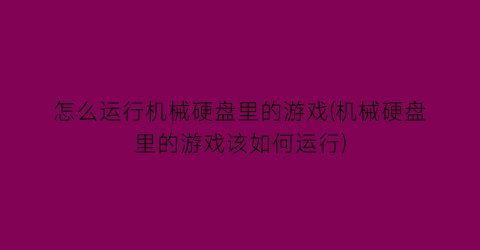 怎么运行机械硬盘里的游戏(机械硬盘里的游戏该如何运行)