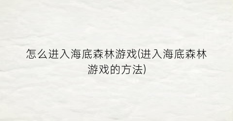 “怎么进入海底森林游戏(进入海底森林游戏的方法)