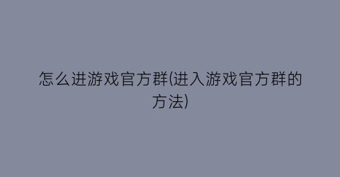 怎么进游戏官方群(进入游戏官方群的方法)