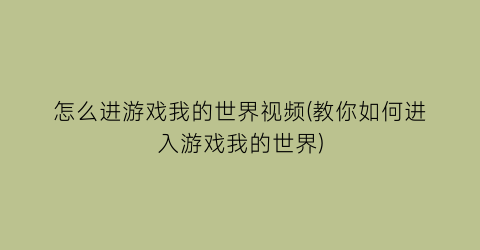 “怎么进游戏我的世界视频(教你如何进入游戏我的世界)