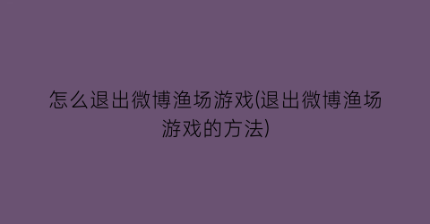 怎么退出微博渔场游戏(退出微博渔场游戏的方法)