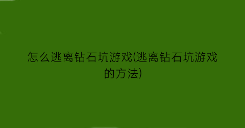 “怎么逃离钻石坑游戏(逃离钻石坑游戏的方法)