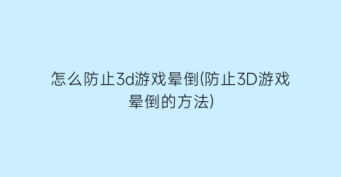 怎么防止3d游戏晕倒(防止3D游戏晕倒的方法)