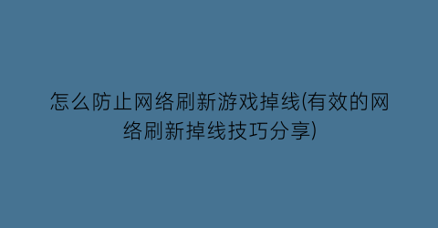 “怎么防止网络刷新游戏掉线(有效的网络刷新掉线技巧分享)