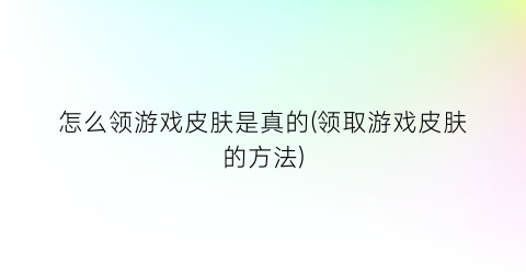 “怎么领游戏皮肤是真的(领取游戏皮肤的方法)