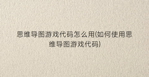 思维导图游戏代码怎么用(如何使用思维导图游戏代码)