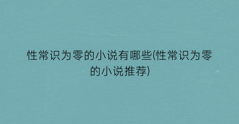 性常识为零的小说有哪些(性常识为零的小说推荐)