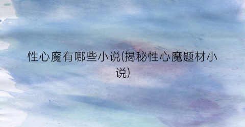 性心魔有哪些小说(揭秘性心魔题材小说)