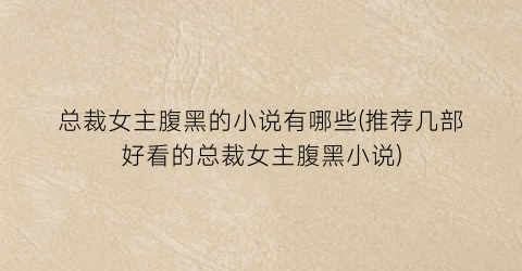 总裁女主腹黑的小说有哪些(推荐几部好看的总裁女主腹黑小说)