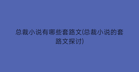 总裁小说有哪些套路文(总裁小说的套路文探讨)