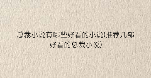 总裁小说有哪些好看的小说(推荐几部好看的总裁小说)