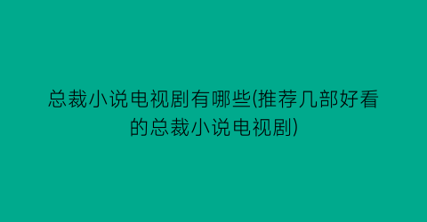 总裁小说电视剧有哪些(推荐几部好看的总裁小说电视剧)