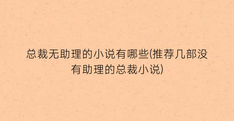 总裁无助理的小说有哪些(推荐几部没有助理的总裁小说)