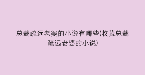总裁疏远老婆的小说有哪些(收藏总裁疏远老婆的小说)