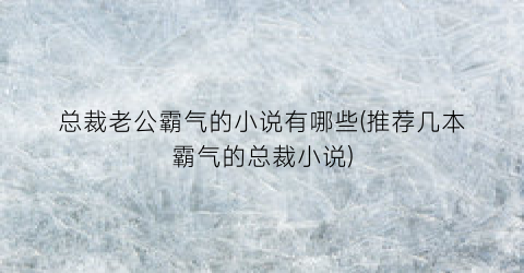 总裁老公霸气的小说有哪些(推荐几本霸气的总裁小说)