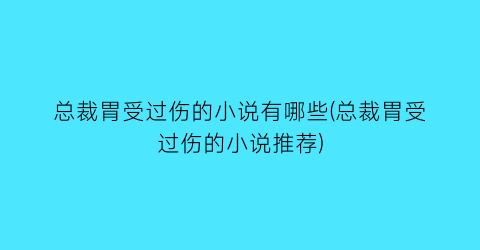 总裁胃受过伤的小说有哪些(总裁胃受过伤的小说推荐)