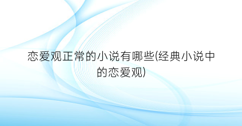 恋爱观正常的小说有哪些(经典小说中的恋爱观)