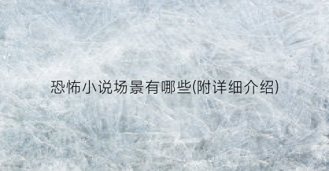 恐怖小说场景有哪些(附详细介绍)