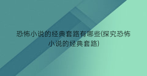 恐怖小说的经典套路有哪些(探究恐怖小说的经典套路)