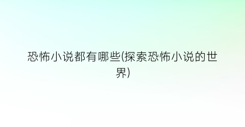 恐怖小说都有哪些(探索恐怖小说的世界)