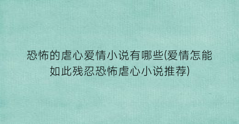 恐怖的虐心爱情小说有哪些(爱情怎能如此残忍恐怖虐心小说推荐)