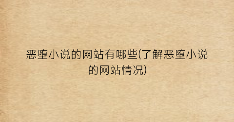 恶堕小说的网站有哪些(了解恶堕小说的网站情况)