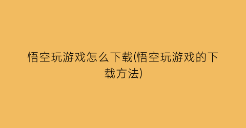 悟空玩游戏怎么下载(悟空玩游戏的下载方法)