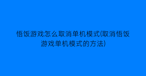 “悟饭游戏怎么取消单机模式(取消悟饭游戏单机模式的方法)