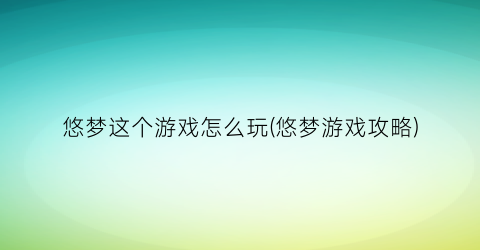 “悠梦这个游戏怎么玩(悠梦游戏攻略)