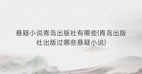 悬疑小说青岛出版社有哪些(青岛出版社出版过哪些悬疑小说)