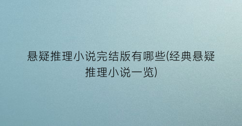 悬疑推理小说完结版有哪些(经典悬疑推理小说一览)