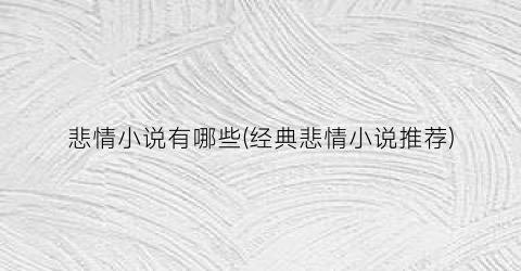 悲情小说有哪些(经典悲情小说推荐)