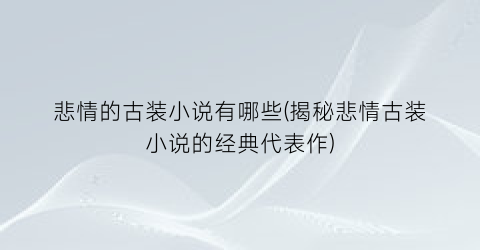 悲情的古装小说有哪些(揭秘悲情古装小说的经典代表作)