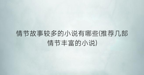 情节故事较多的小说有哪些(推荐几部情节丰富的小说)