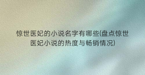 惊世医妃的小说名字有哪些(盘点惊世医妃小说的热度与畅销情况)