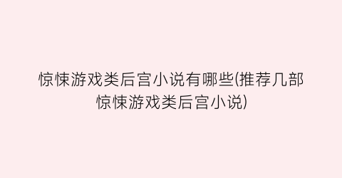 惊悚游戏类后宫小说有哪些(推荐几部惊悚游戏类后宫小说)