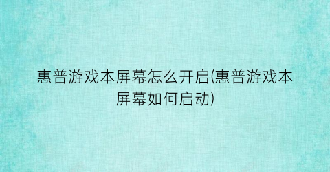 惠普游戏本屏幕怎么开启(惠普游戏本屏幕如何启动)