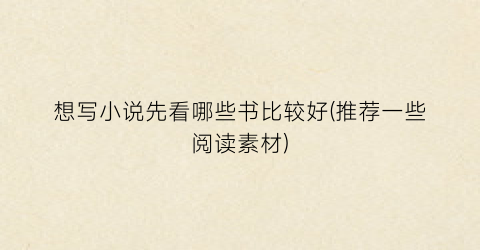 想写小说先看哪些书比较好(推荐一些阅读素材)