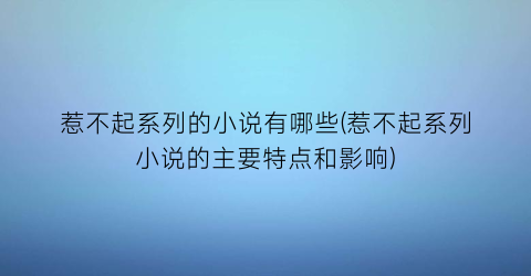 惹不起系列的小说有哪些(惹不起系列小说的主要特点和影响)